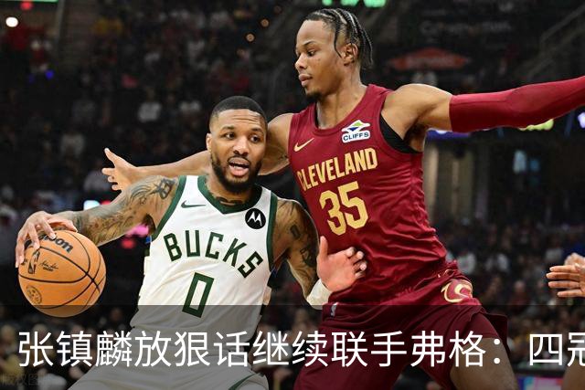 张镇麟放狠话继续联手弗格：四冠只是开始想要拿更多！两人关系不止是抱大腿